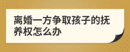 离婚一方争取孩子的抚养权怎么办