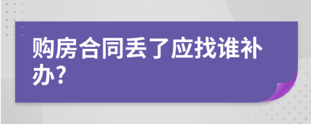 购房合同丢了应找谁补办?