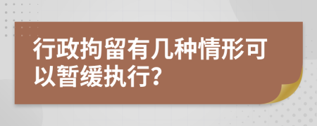 行政拘留有几种情形可以暂缓执行？