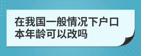 在我国一般情况下户口本年龄可以改吗