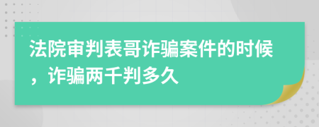 法院审判表哥诈骗案件的时候，诈骗两千判多久