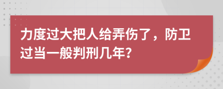 力度过大把人给弄伤了，防卫过当一般判刑几年？