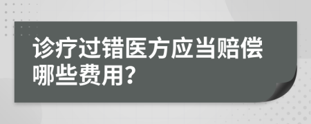 诊疗过错医方应当赔偿哪些费用？