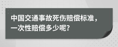 中国交通事故死伤赔偿标准，一次性赔偿多少呢？