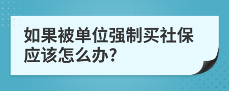 如果被单位强制买社保应该怎么办?