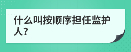 什么叫按顺序担任监护人？