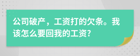 公司破产，工资打的欠条。我该怎么要回我的工资?