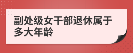 副处级女干部退休属于多大年龄
