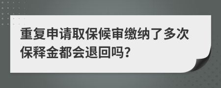 重复申请取保候审缴纳了多次保释金都会退回吗？
