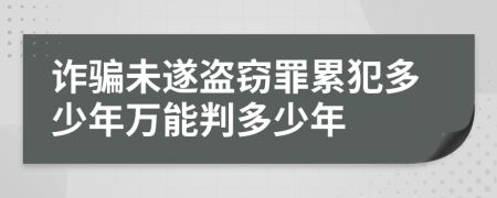 诈骗未遂盗窃罪累犯多少年万能判多少年