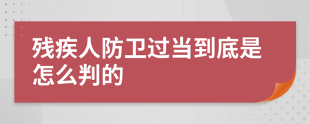 残疾人防卫过当到底是怎么判的