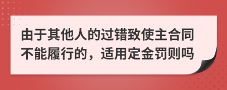 由于其他人的过错致使主合同不能履行的，适用定金罚则吗