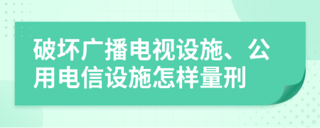 破坏广播电视设施、公用电信设施怎样量刑