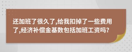 还加班了很久了,给我扣掉了一些费用了,经济补偿金基数包括加班工资吗？