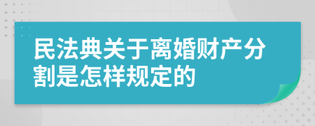 民法典关于离婚财产分割是怎样规定的