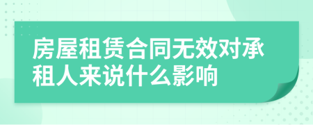 房屋租赁合同无效对承租人来说什么影响