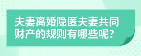 夫妻离婚隐匿夫妻共同财产的规则有哪些呢？