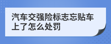 汽车交强险标志忘贴车上了怎么处罚