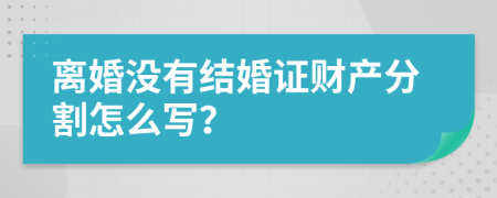 离婚没有结婚证财产分割怎么写？