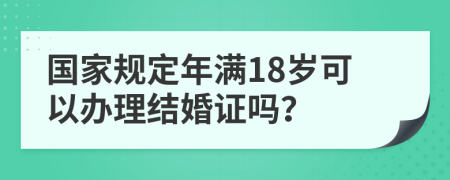 国家规定年满18岁可以办理结婚证吗？