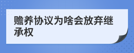 赡养协议为啥会放弃继承权