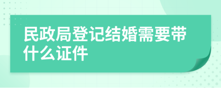 民政局登记结婚需要带什么证件