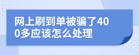 网上刷到单被骗了400多应该怎么处理