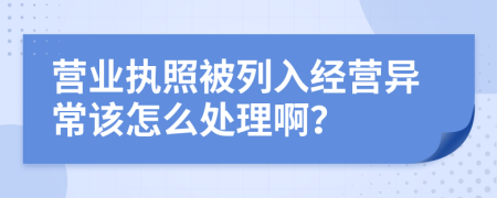 营业执照被列入经营异常该怎么处理啊？