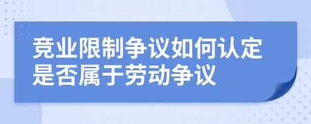 竞业限制争议如何认定是否属于劳动争议