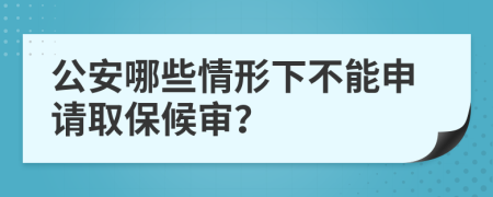 公安哪些情形下不能申请取保候审？