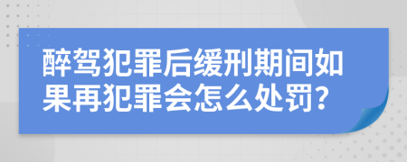 醉驾犯罪后缓刑期间如果再犯罪会怎么处罚？