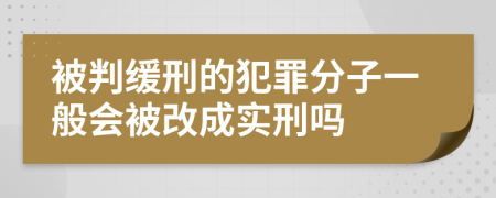 被判缓刑的犯罪分子一般会被改成实刑吗