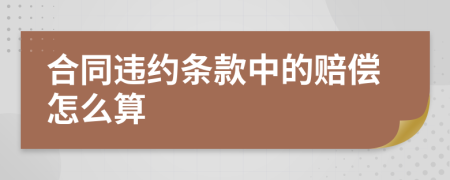 合同违约条款中的赔偿怎么算