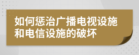 如何惩治广播电视设施和电信设施的破坏