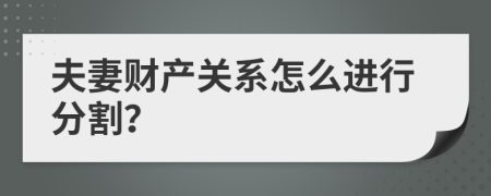 夫妻财产关系怎么进行分割？