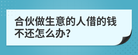 合伙做生意的人借的钱不还怎么办？