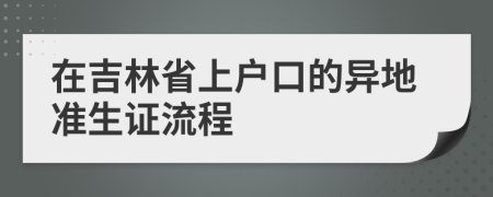 在吉林省上户口的异地准生证流程