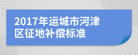 2017年运城市河津区征地补偿标准