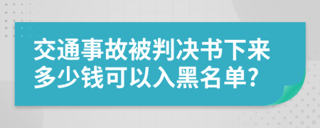 交通事故被判决书下来多少钱可以入黑名单?