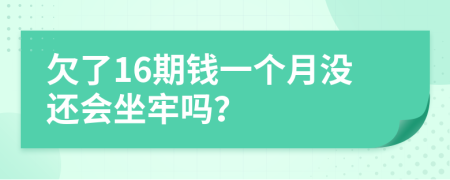 欠了16期钱一个月没还会坐牢吗？