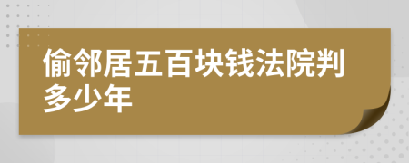 偷邻居五百块钱法院判多少年