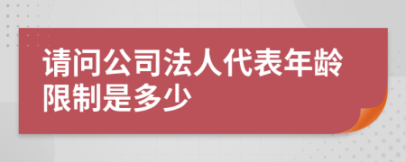 请问公司法人代表年龄限制是多少