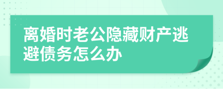 离婚时老公隐藏财产逃避债务怎么办