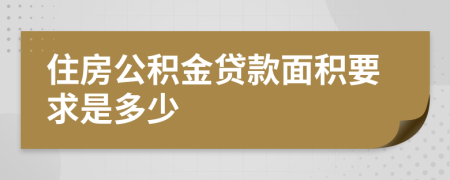 住房公积金贷款面积要求是多少