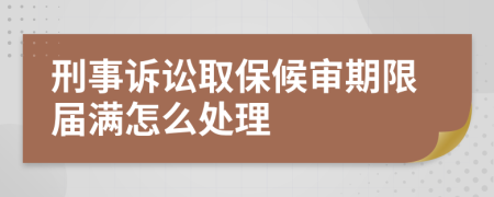 刑事诉讼取保候审期限届满怎么处理