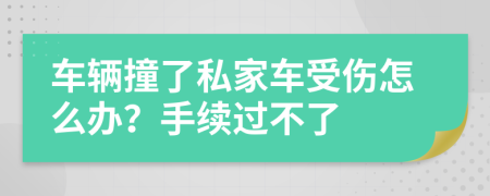 车辆撞了私家车受伤怎么办？手续过不了