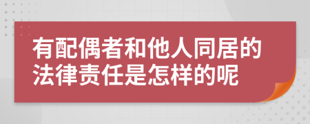 有配偶者和他人同居的法律责任是怎样的呢