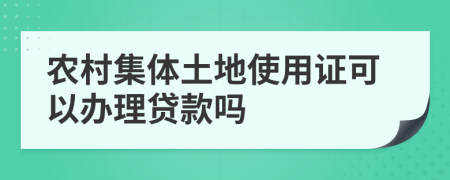 农村集体土地使用证可以办理贷款吗