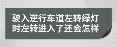 驶入逆行车道左转绿灯时左转进入了还会怎样