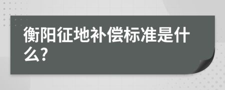 衡阳征地补偿标准是什么?